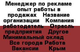 Менеджер по рекламе опыт работы в продажах › Название организации ­ Компания-работодатель › Отрасль предприятия ­ Другое › Минимальный оклад ­ 1 - Все города Работа » Вакансии   . Крым,Бахчисарай